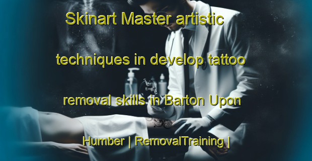 Skinart Master artistic techniques in develop tattoo removal skills in Barton Upon Humber | RemovalTraining | RemovalClasses | SkinartTraining-United Kingdom